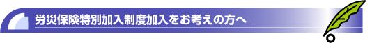 労災保険特別加入制度加入をお考えの方へ