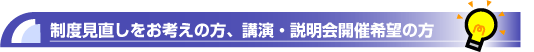 制度見直しをお考えの方、講演会・説明会参加希望の方